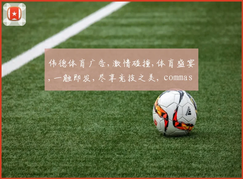 伟德体育广告,激情碰撞,体育盛宴,一触即发,尽享竞技之美, commas分隔,搜索必备。
