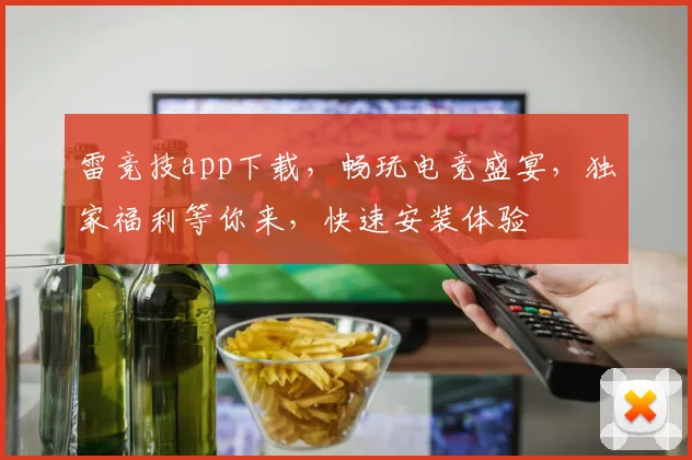 雷竞技app下载，畅玩电竞盛宴，独家福利等你来，快速安装体验