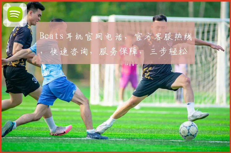 Beats耳机官网电话，官方客服热线，快速咨询，服务保障，三步轻松获取
