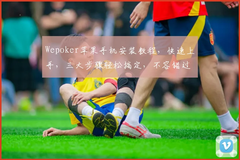 Wepoker苹果手机安装教程，快速上手，三大步骤轻松搞定，不容错过