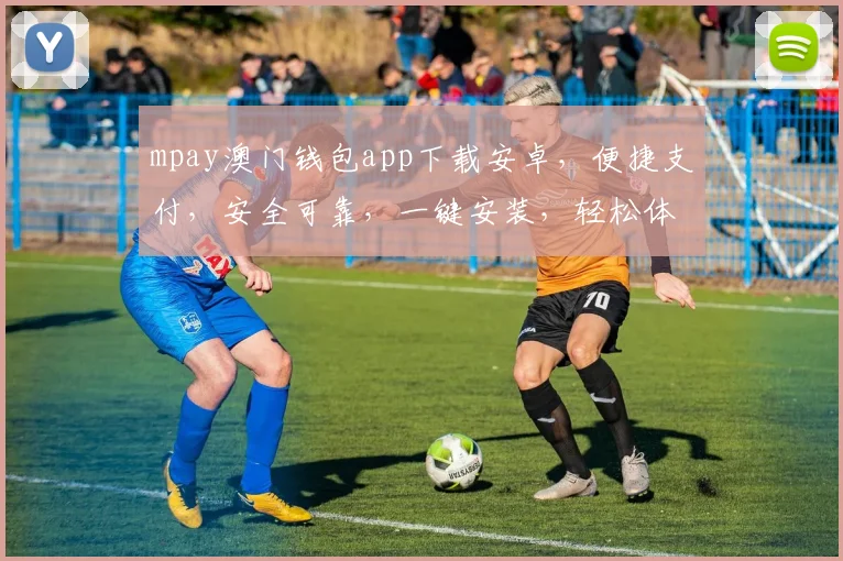 mpay澳门钱包app下载安卓，便捷支付，安全可靠，一键安装，轻松体验