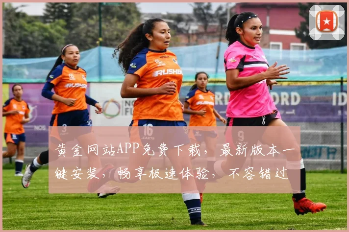 黄金网站APP免费下载，最新版本一键安装，畅享极速体验，不容错过，速来下载