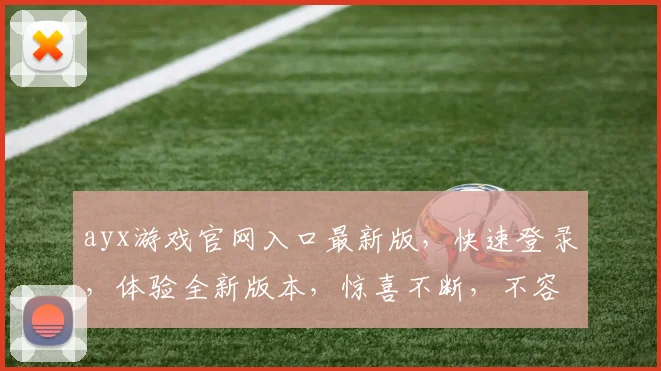 ayx游戏官网入口最新版，快速登录，体验全新版本，惊喜不断，不容错过，三重福利，等你来拿