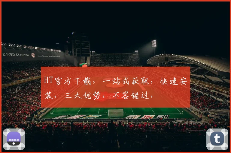 HT官方下载，一站式获取，快速安装，三大优势，不容错过，