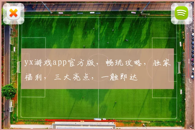 yx游戏app官方版，畅玩攻略，独家福利，三大亮点，一触即达