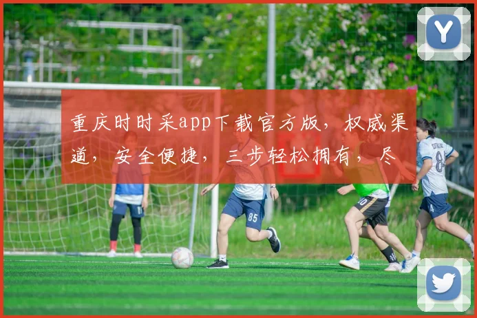 重庆时时采app下载官方版，权威渠道，安全便捷，三步轻松拥有，尽享幸运