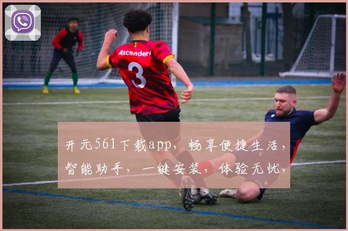 开元561下载app，畅享便捷生活，智能助手，一键安装，体验无忧，必备神器，不容错过
