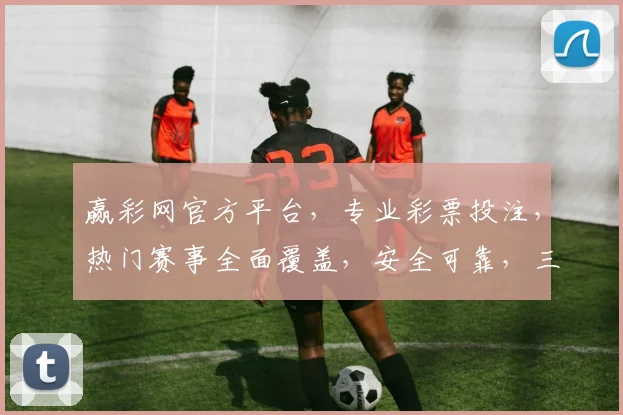 赢彩网官方平台，专业彩票投注，热门赛事全面覆盖，安全可靠，三重保障，体验非凡，不容错过
