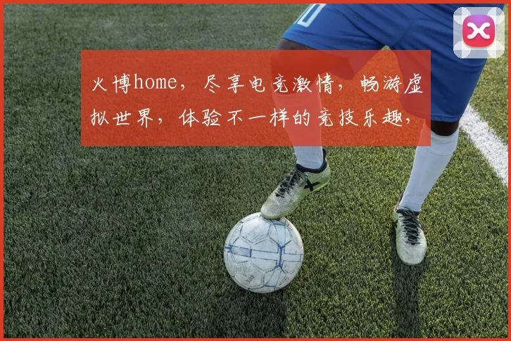 火博home，尽享电竞激情，畅游虚拟世界，体验不一样的竞技乐趣，一触即达