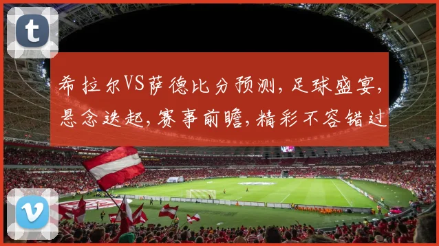 希拉尔VS萨德比分预测,足球盛宴,悬念迭起,赛事前瞻,精彩不容错过,一触即发